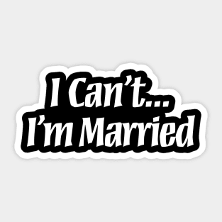 I Can't... I'm Married Sticker